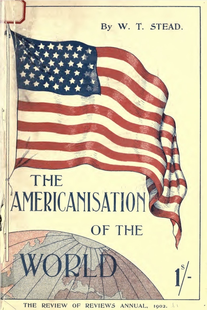 The Americanization of the World; Or, the Trend of the Twentieth Century (1902) by W T Stead
